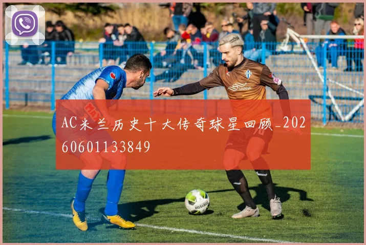 AC米兰历史十大传奇球星回顾_20260601133849