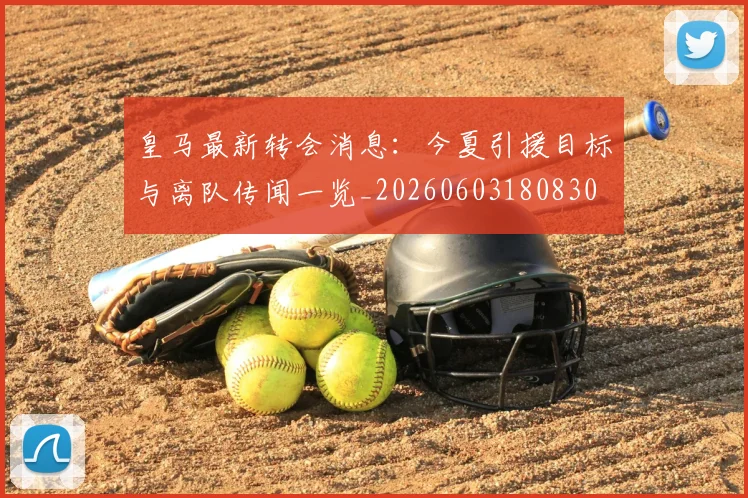 皇马最新转会消息:今夏引援目标与离队传闻一览_20260603180830
