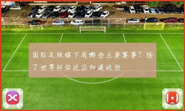 国际足联旗下有哪些主要赛事？除了世界杯你还应知道这些
