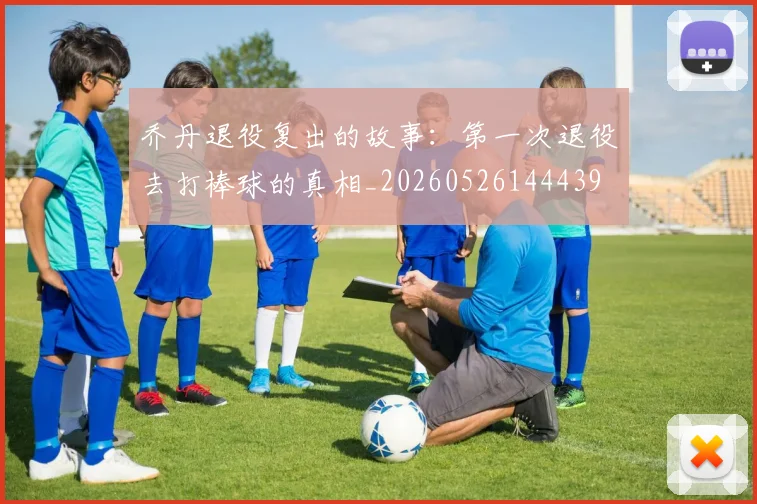 乔丹退役复出的故事：第一次退役去打棒球的真相_20260526144439
