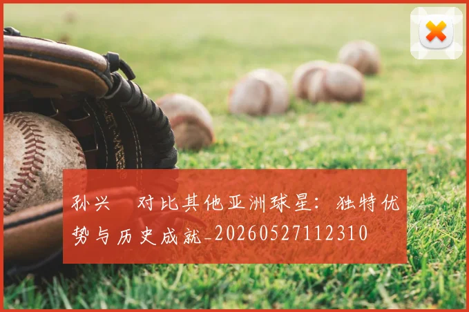 孙兴慜对比其他亚洲球星：独特优势与历史成就_20260527112310