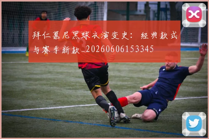 拜仁慕尼黑球衣演变史:经典款式与赛季新款_20260606153345