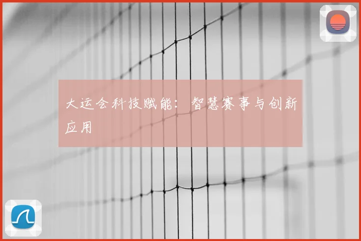大运会科技赋能:智慧赛事与创新应用