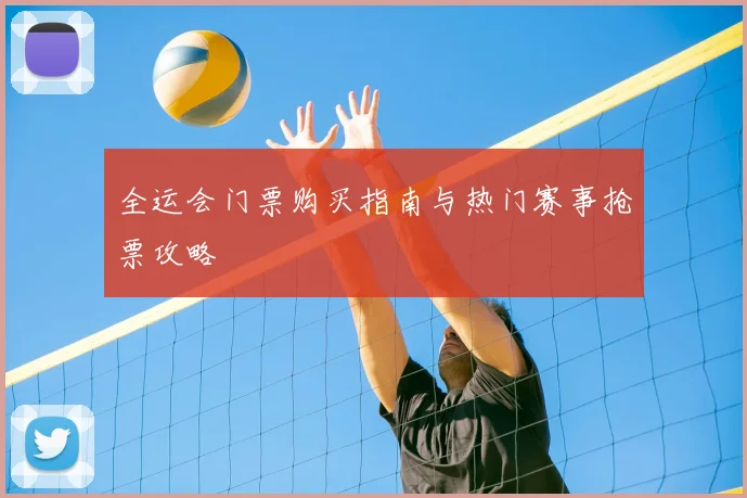 全运会门票购买指南与热门赛事抢票攻略