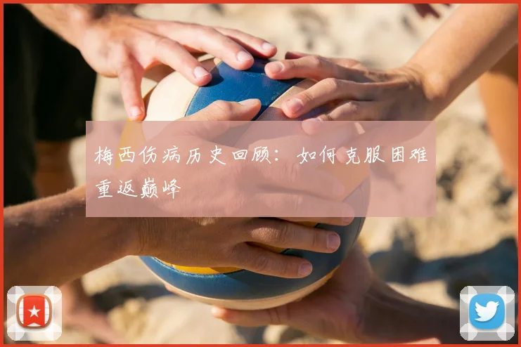 梅西伤病历史回顾:如何克服困难重返巅峰