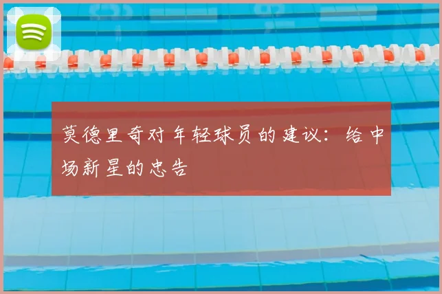 莫德里奇对年轻球员的建议：给中场新星的忠告