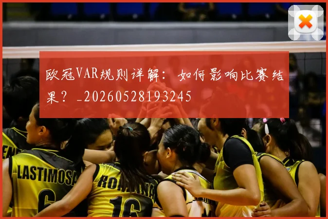 欧冠VAR规则详解:如何影响比赛结果?_20260528193245