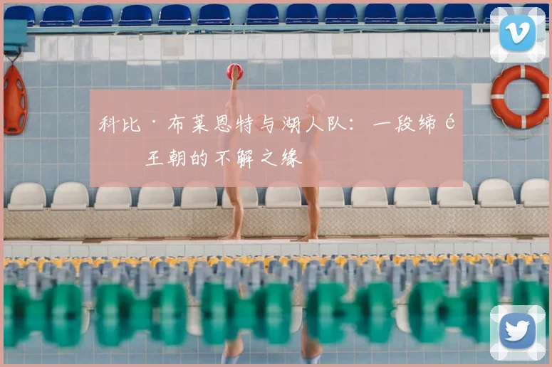 科比·布莱恩特与湖人队:一段缔造王朝的不解之缘