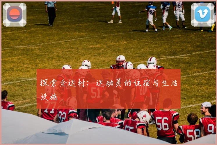 探索全运村:运动员的住宿与生活设施