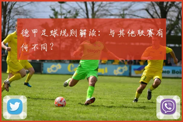 德甲足球规则解读:与其他联赛有何不同?