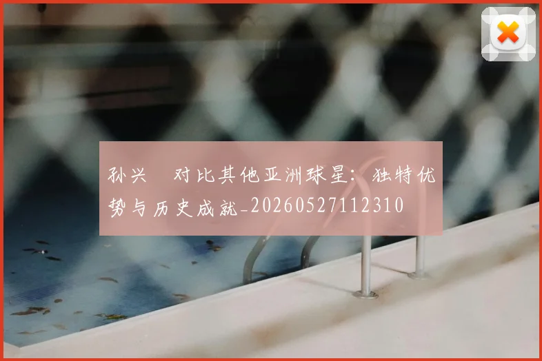 孙兴慜对比其他亚洲球星:独特优势与历史成就_20260527112310