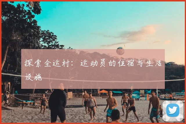 探索全运村:运动员的住宿与生活设施