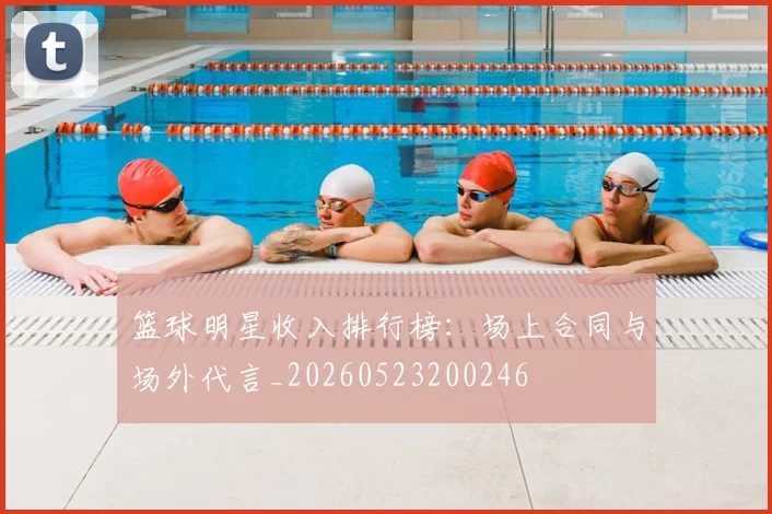 篮球明星收入排行榜：场上合同与场外代言_20260523200246