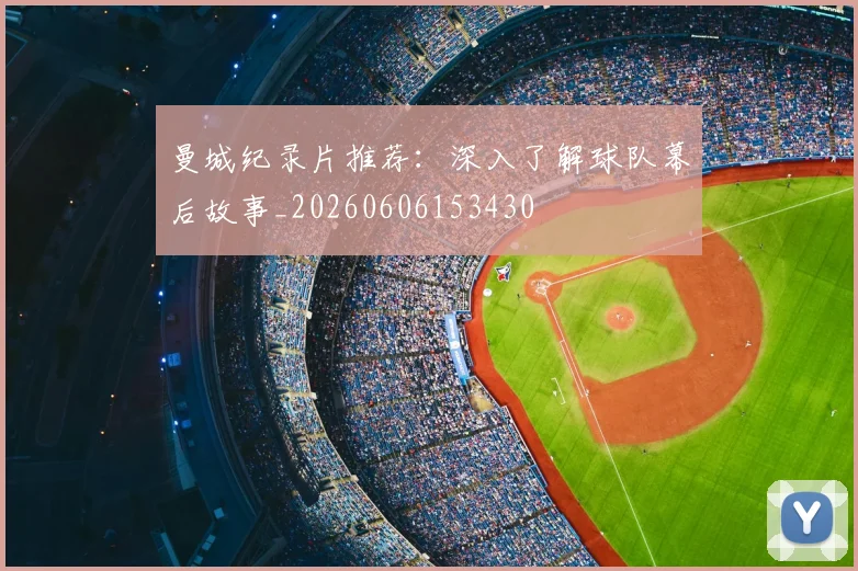 曼城纪录片推荐:深入了解球队幕后故事_20260606153430