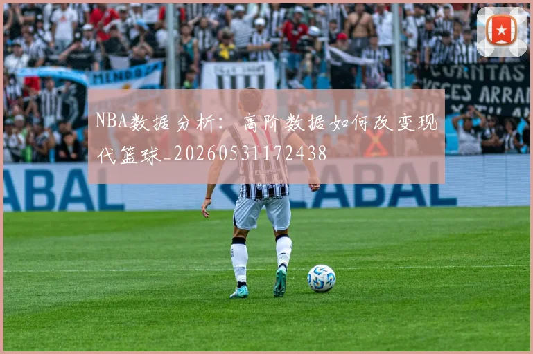 NBA数据分析:高阶数据如何改变现代篮球_20260531172438