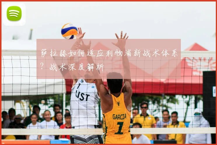 萨拉赫如何适应利物浦新战术体系?战术深度解析