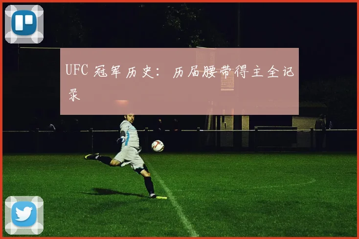 UFC 冠军历史：历届腰带得主全记录