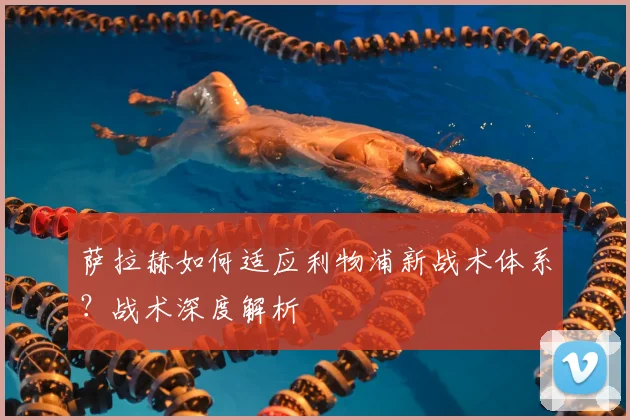 萨拉赫如何适应利物浦新战术体系？战术深度解析