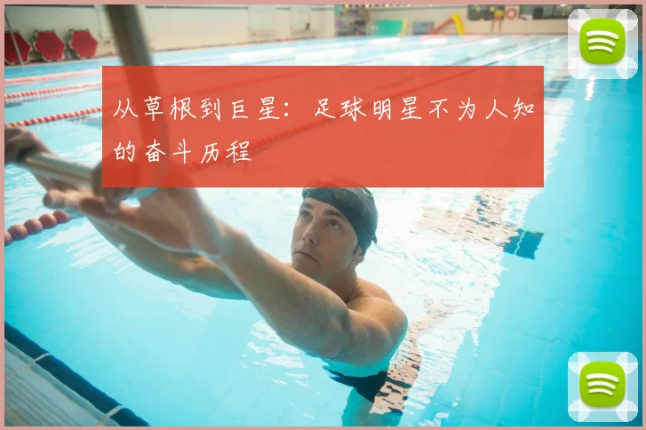 从草根到巨星：足球明星不为人知的奋斗历程