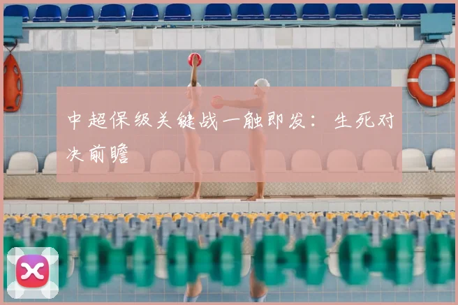 中超保级关键战一触即发:生死对决前瞻